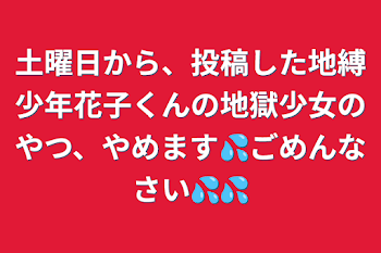 土曜日から、投稿した地縛少年花子くんの地獄少女のやつ、やめます💦ごめんなさい💦💦