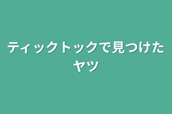 ティックトックで見つけたヤツ