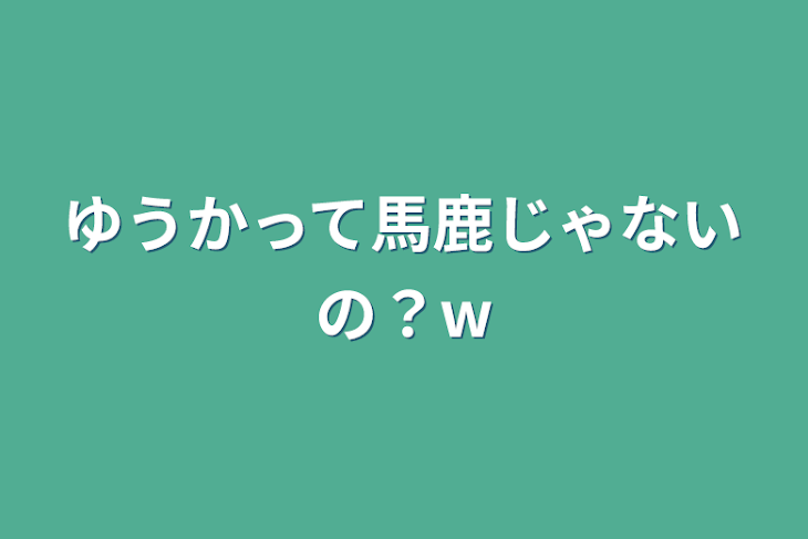 「ゆうかって馬鹿じゃないの？w」のメインビジュアル