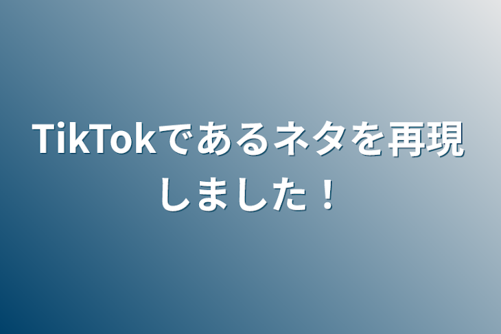 「TikTokであるネタを再現しました！」のメインビジュアル