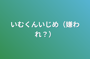 「いむくんいじめ（嫌われ？）」のメインビジュアル