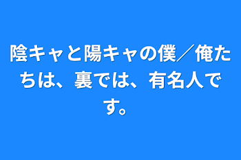 陰キャと陽キャの僕／俺たちは、裏では、有名人です。