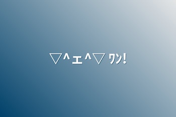 「▽^ェ^▽ ﾜﾝ!」のメインビジュアル