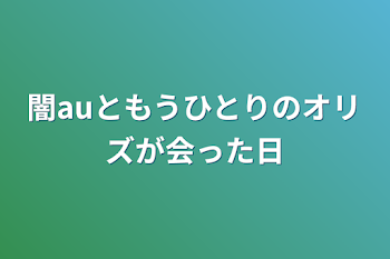 闇auともうひとりのオリズが会った日