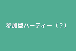 参加型パーティー（？）