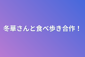 冬華さんと食べ歩き合作！