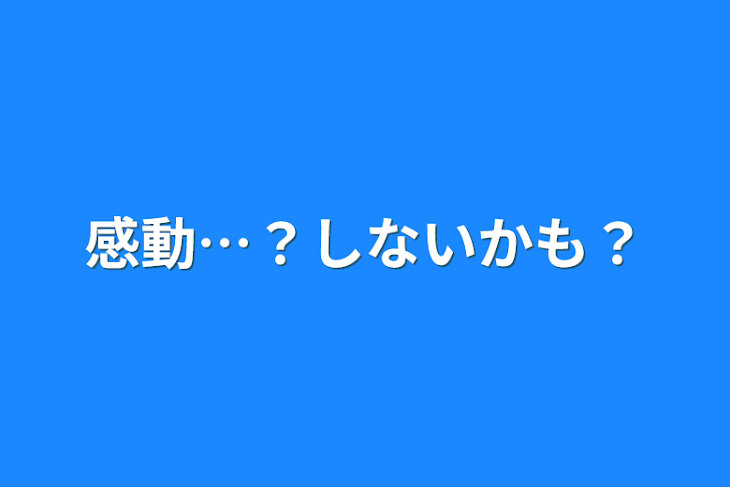 「感動…？しないかも？」のメインビジュアル