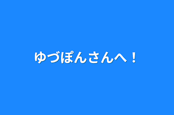 ゆづぽんさんへ！