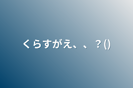 くらすがえ、、？()