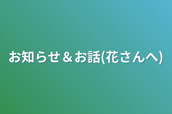 お知らせ＆お話(花さんへ)