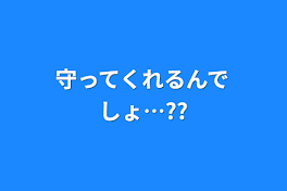 守ってくれるんでしょ…??