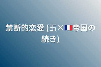 禁断的恋愛  (卐×🇫🇷帝国の続き)