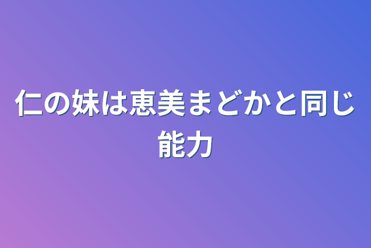 「仁の妹は恵美まどかと同じ能力」のメインビジュアル