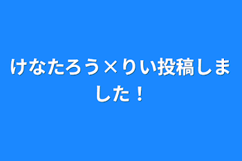 けなたろう×りい投稿しました！