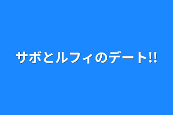 サボとルフィのデート!!