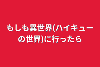 もしも異世界(ハイキューの世界)に行ったら