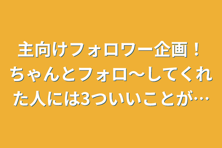 「主向けフォロワー企画！ちゃんとフォロ～してくれた人には3ついいことが…」のメインビジュアル