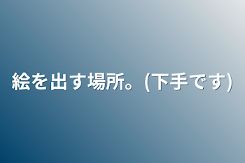 絵を出す場所。(下手です)