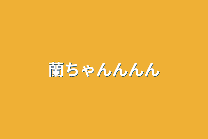「蘭ちゃんんんん」のメインビジュアル