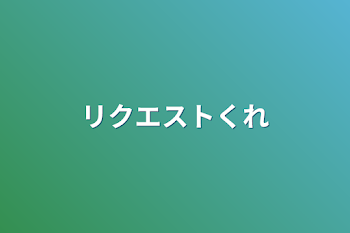 リクエストくれ