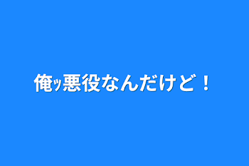 俺ｯ悪役なんだけど！