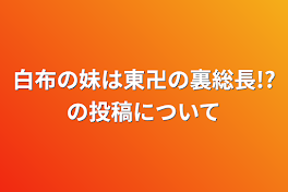 白布の妹は東卍の裏総長!?の投稿について