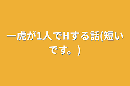 一虎が1人でHする話(短いです。)