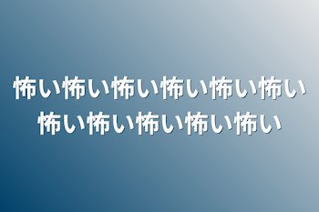 怖い怖い怖い怖い怖い怖い怖い怖い怖い怖い怖い