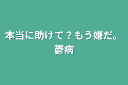 本当に助けて？もう嫌だ。鬱病