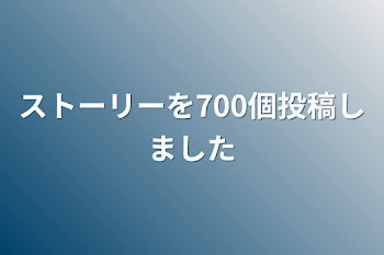 ストーリーを700個投稿しました