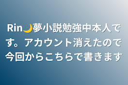 Rin🌙夢小説勉強中本人です。アカウント消えたので今回からこちらで書きます