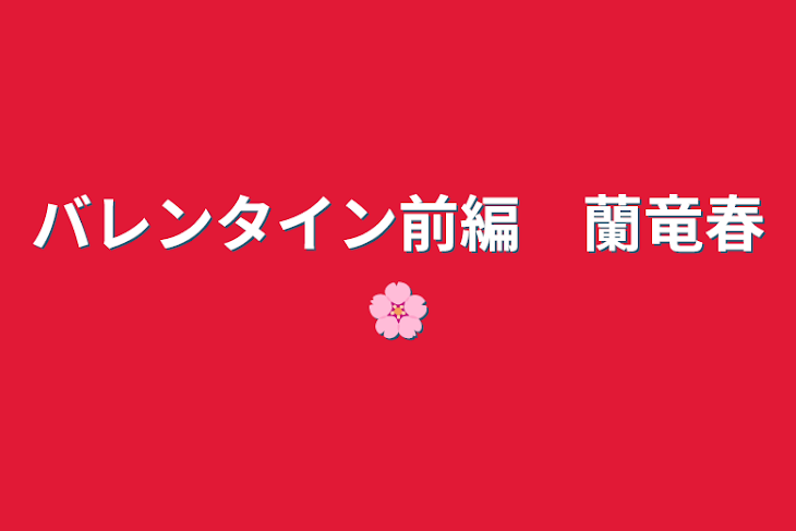 「バレンタイン前編　蘭竜春🌸」のメインビジュアル