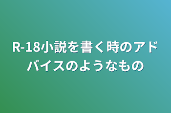 「R-18小説を書く時のアドバイスのようなもの」のメインビジュアル