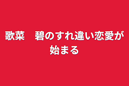 歌菜　碧のすれ違い恋愛が始まる