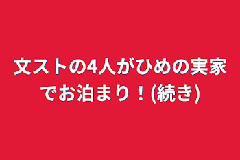 文ストの4人がひめの実家でお泊まり！(続き)