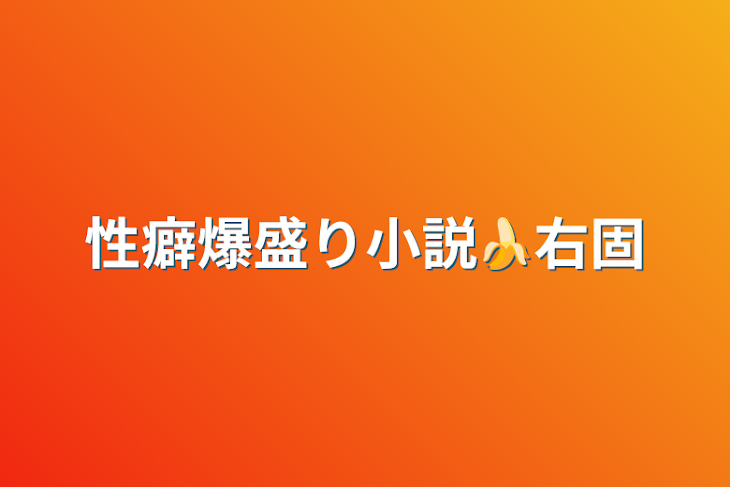 「性癖爆盛り小説🍌右固」のメインビジュアル