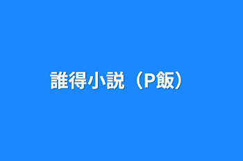 「誰得小説（P飯）」のメインビジュアル