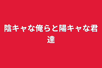 陰キャな俺らと陽キャな君達