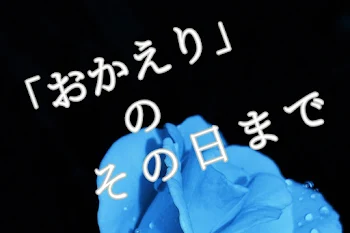 「おかえり」のその日まで