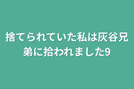 捨てられていた私は灰谷兄弟に拾われました9