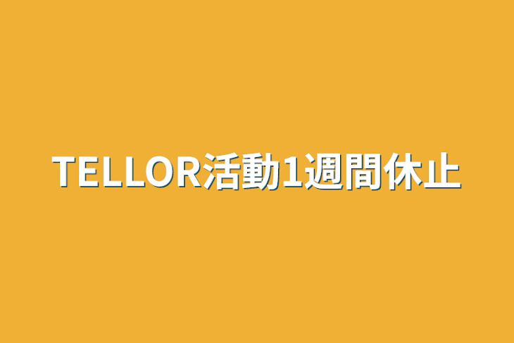 「TELLOR活動1週間休止」のメインビジュアル