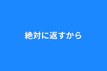 絶対に返すから