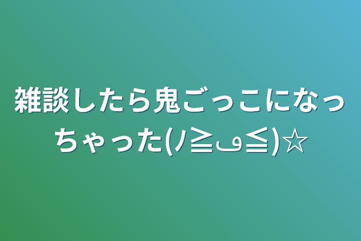 「雑談したら鬼ごっこになっちゃった(ﾉ≧ڡ≦)☆」のメインビジュアル