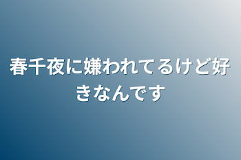 春千夜に嫌われてるけど好きなんです