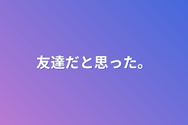 友達だと思った。