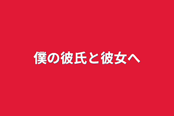 僕の彼氏と彼女へ