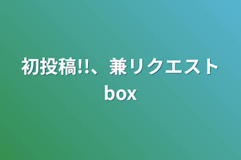 初投稿!!、兼リクエストbox