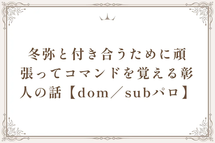 「冬弥と付き合うために頑張ってコマンドを覚える彰人の話【dom／subパロ】」のメインビジュアル