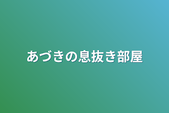 あづきの脳死（？）部屋