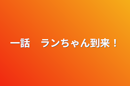 一話　ランちゃん到来！